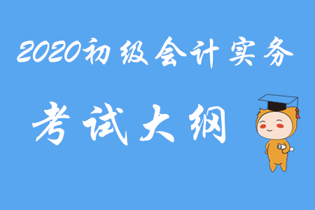 2020年初級(jí)會(huì)計(jì)師《初級(jí)會(huì)計(jì)實(shí)務(wù)》考試大綱第七章