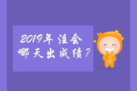 2019年注會哪天出成績,？