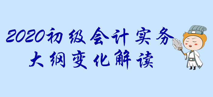 2020年《初級會計實務(wù)》考試大綱變化搶先知,！