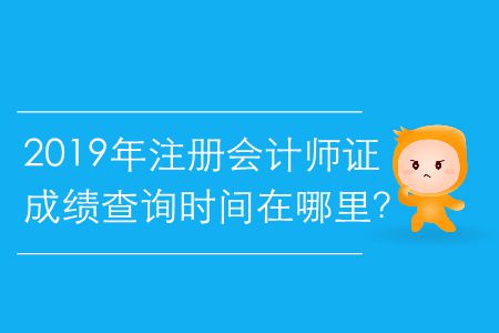 2019年注冊會計師證成績查詢時間在哪里,？