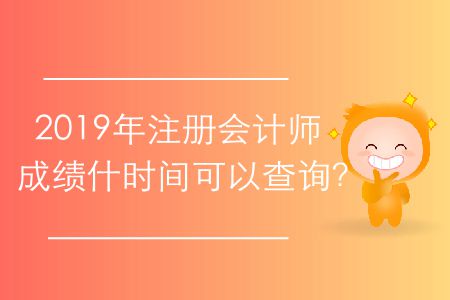 2019年注冊(cè)會(huì)計(jì)師成績什時(shí)間可以查詢？