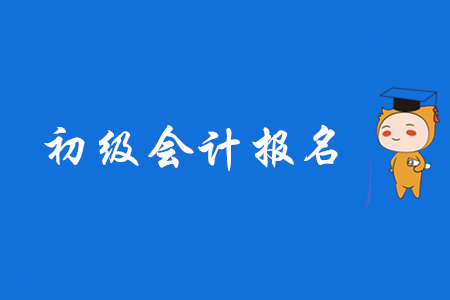 初級(jí)會(huì)計(jì)考試報(bào)名怎么報(bào)？