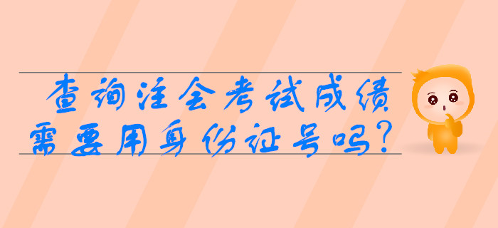 2019年查詢注會(huì)考試成績(jī)需要用身份證號(hào)嗎,？