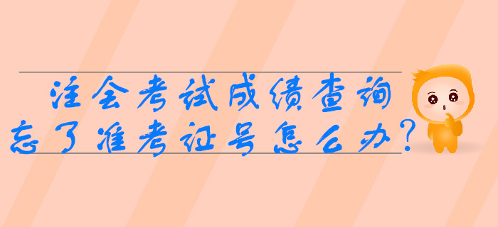 2019年注會考試成績查詢時忘了準(zhǔn)考證號怎么辦,？