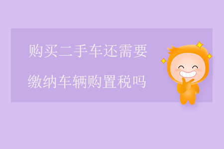 購(gòu)買二手車還需要繳納車輛購(gòu)置稅嗎,？