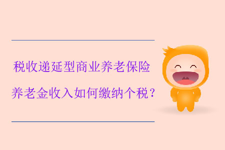 稅收遞延型商業(yè)養(yǎng)老保險(xiǎn)養(yǎng)老金收入如何繳納個(gè)稅？