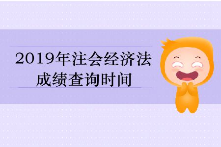 2019年注會(huì)經(jīng)濟(jì)法成績(jī)查詢時(shí)間