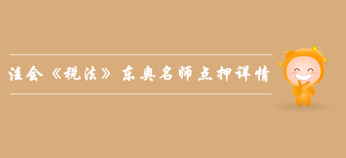 2019年注會《稅法》,，東奧名師點押詳情