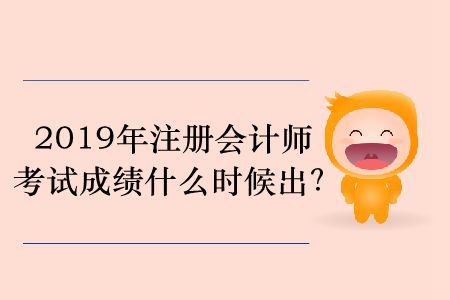 2019年注冊(cè)會(huì)計(jì)師考試成績(jī)什么時(shí)候出？