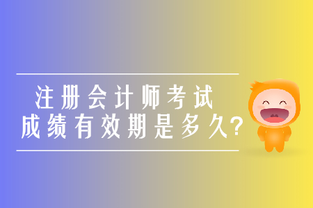 2019年注冊(cè)會(huì)計(jì)師考試成績(jī)有效期是多久,？