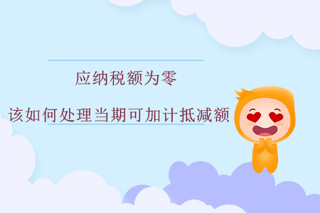 應納稅額為零,，該如何處理當期可加計抵減額,？