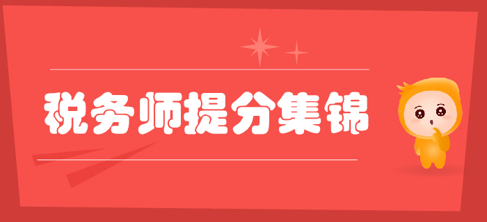 2019年稅務(wù)師考前提分資料集錦，考前必看,！