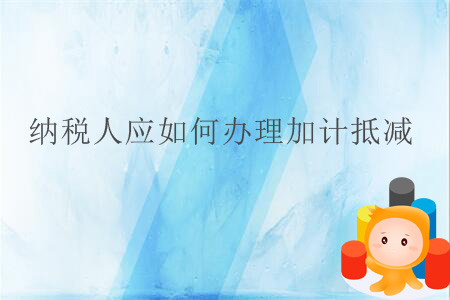 納稅人應(yīng)如何辦理加計(jì)抵減？