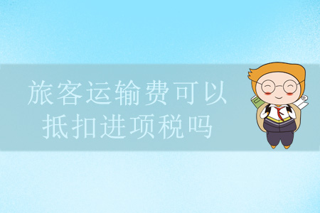 旅客運(yùn)輸費(fèi)可以抵扣進(jìn)項(xiàng)稅嗎？