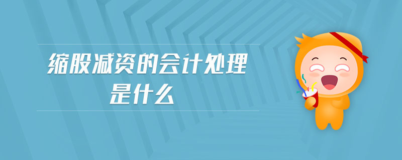 縮股減資的會(huì)計(jì)處理是什么