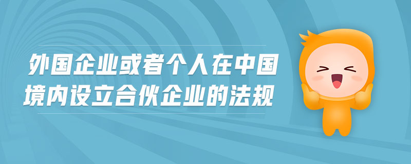 外國企業(yè)或者個人在中國境內(nèi)設(shè)立合伙企業(yè)的法規(guī)