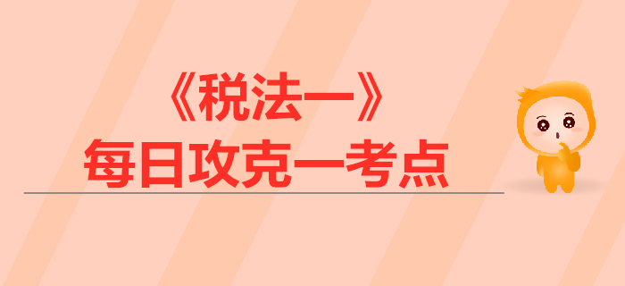 稅收實(shí)體法六要素_2019年稅務(wù)師《稅法一》每日一考點(diǎn)