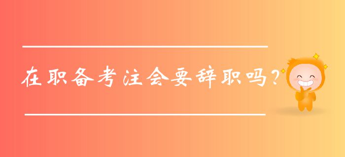 在職備考注會要辭職嗎,？認(rèn)真看這篇,！