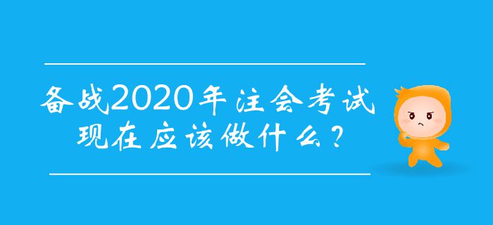 備戰(zhàn)2020年注會考試,，現(xiàn)在應(yīng)該做什么？