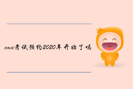 cma考試預(yù)約2020年開始了嗎