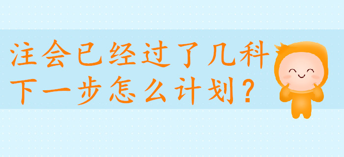 注會已經(jīng)過了幾科，下一步怎么計劃,？