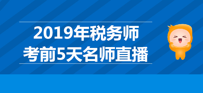 名師直播：2019年稅務(wù)師考前5天直播班