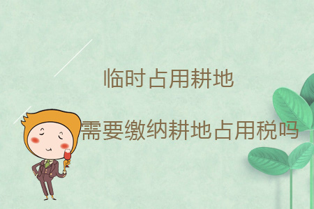 臨時占用耕地需要繳納耕地占用稅嗎,？