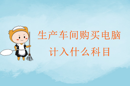 生產(chǎn)車間購買電腦計(jì)入什么科目,？