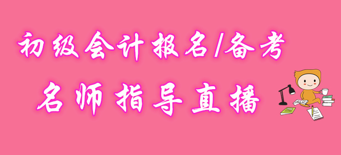 名師直播：2020年初級會計報名備考指導(dǎo)