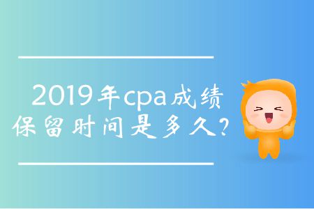 2019年cpa成績保留時間是多久,？