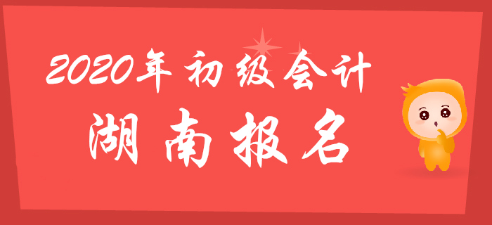 湖南2020年初級(jí)會(huì)計(jì)報(bào)名時(shí)間2019年11月20日至30日