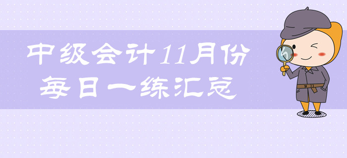 2019年中級(jí)會(huì)計(jì)職稱11月份每日一練匯總