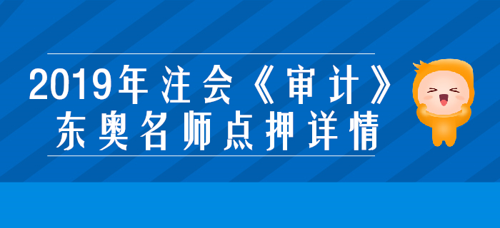 2019年注會(huì)《審計(jì)》，東奧名師點(diǎn)押詳情