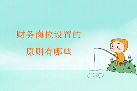 財(cái)務(wù)崗位設(shè)置的原則有哪些,？