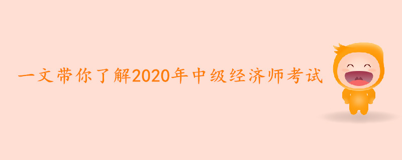 一文帶你了解2020年中級經(jīng)濟師考試