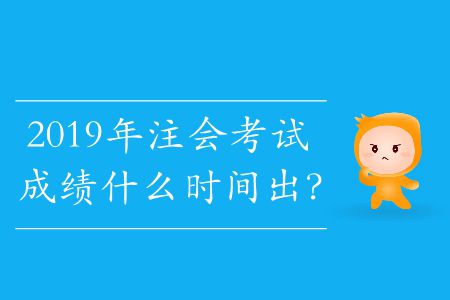 2019年注會考試成績什么時間出,？