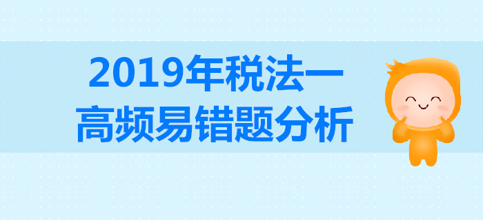 2019年稅務師《稅法一》高頻易錯題分析