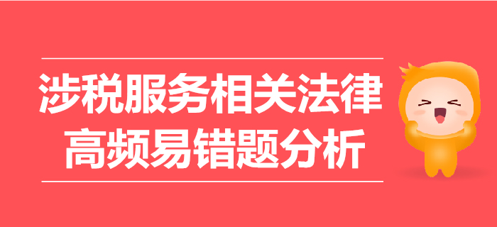 2019年稅務(wù)師《涉稅服務(wù)相關(guān)法律》高頻易錯(cuò)題分析