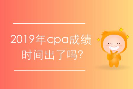 2019年cpa成績時(shí)間出了嗎,？