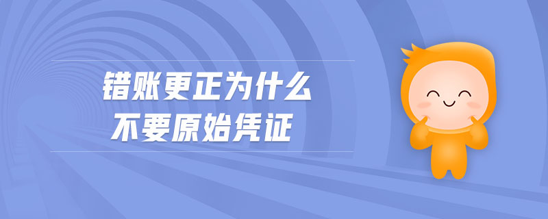 錯賬更正為什么不要原始憑證