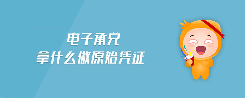 電子承兌拿什么做原始憑證