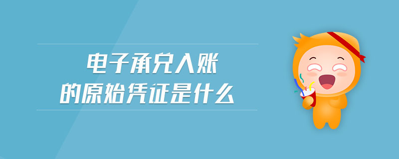 電子承兌入賬的原始憑證是什么