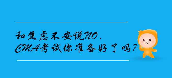 和焦慮不安說NO,，CMA考試你準(zhǔn)備好了嗎,？