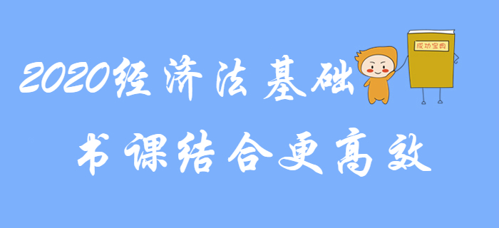 2020年初級會計《經(jīng)濟(jì)法基礎(chǔ)》備考,，書課結(jié)合更高效！