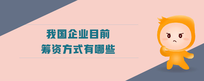 我國企業(yè)目前籌資方式有哪些