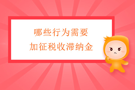 哪些行為需要加征稅收滯納金？