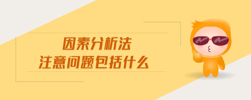 因素分析法注意問題包括什么