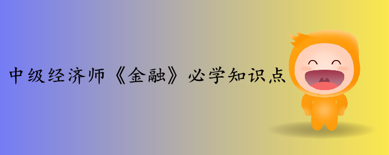 中級經(jīng)濟師《金融》考前干貨打卡