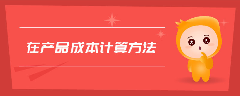 在產(chǎn)品成本計算方法