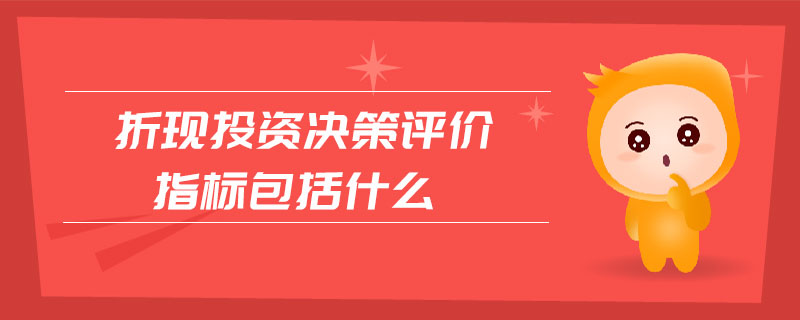 折現(xiàn)投資決策評價指標(biāo)包括什么